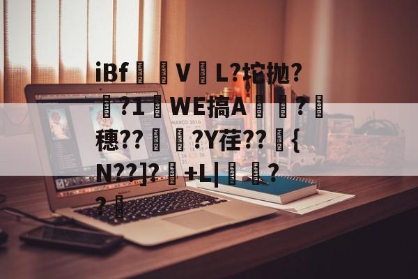 iBf愥V収L?坨抛??1WE搞A頗?願穗??	炓?Y荏??衋{N??]?烲+L|盩??厡的简单介绍-华体会